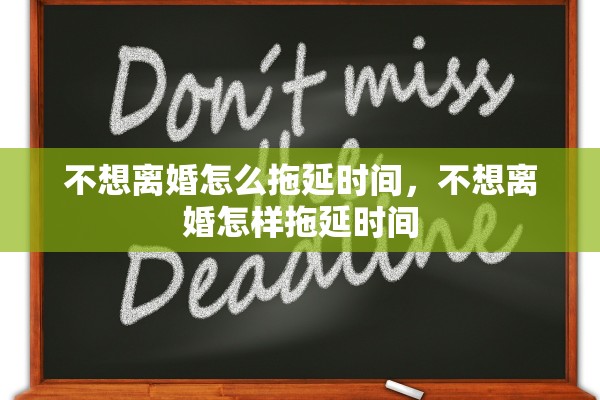 不想离婚怎么拖延时间,不想离婚怎样拖延时间 不想离婚怎么拖延时间,不想离婚怎样拖延时间
