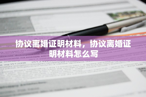 协议离婚证明材料,协议离婚证明材料怎么写 协议离婚证明材料,协议离婚证明材料怎么写
