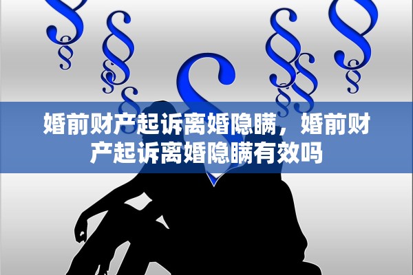 婚前财产起诉离婚隐瞒，婚前财产起诉离婚隐瞒有效吗