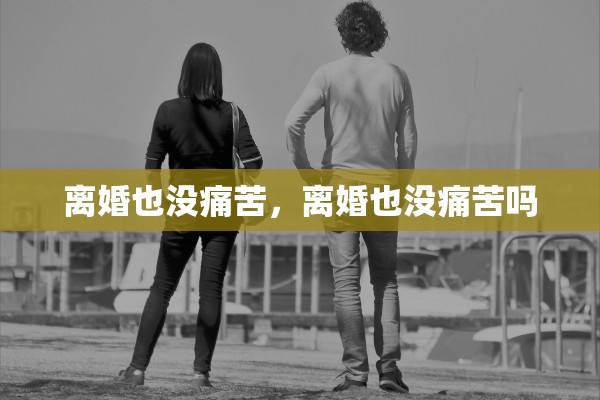 离婚也没痛苦，离婚也没痛苦吗