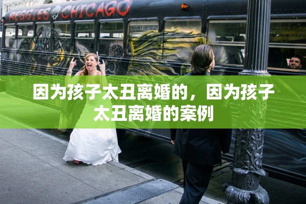 因为孩子太丑离婚的，因为孩子太丑离婚的案例