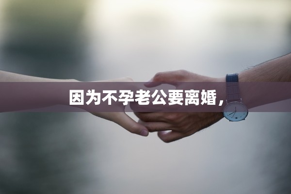 因为不孕老公要离婚，