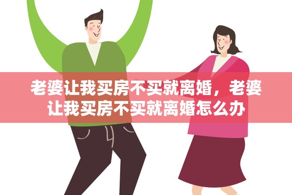 老婆让我买房不买就离婚,老婆让我买房不买就离婚怎么办 老婆让我买房不买就离婚,老婆让我买房不买就离婚怎么办