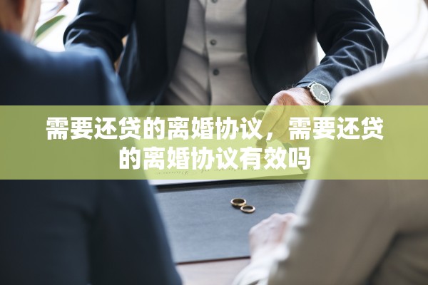 需要还贷的离婚协议,需要还贷的离婚协议有效吗 需要还贷的离婚协议,需要还贷的离婚协议有效吗