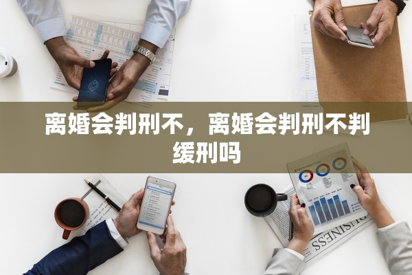 离婚会判刑不，离婚会判刑不判缓刑吗