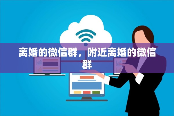离婚的微信群,附近离婚的微信群 离婚的微信群,附近离婚的微信群