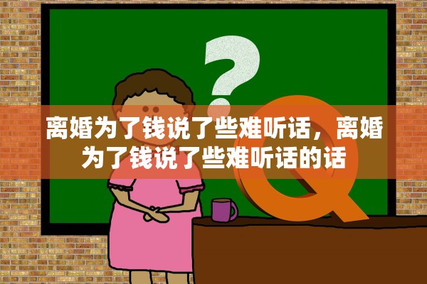 离婚为了钱说了些难听话，离婚为了钱说了些难听话的话