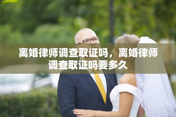 离婚律师调查取证吗，离婚律师调查取证吗要多久