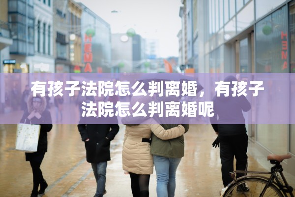 有孩子法院怎么判离婚，有孩子法院怎么判离婚呢