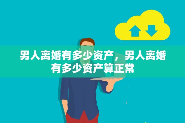 男人离婚有多少资产，男人离婚有多少资产算正常