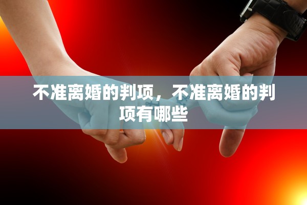 不准离婚的判项，不准离婚的判项有哪些