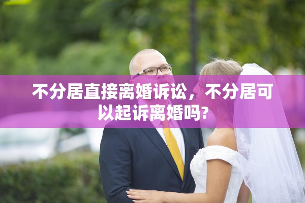 不分居直接离婚诉讼，不分居可以起诉离婚吗?