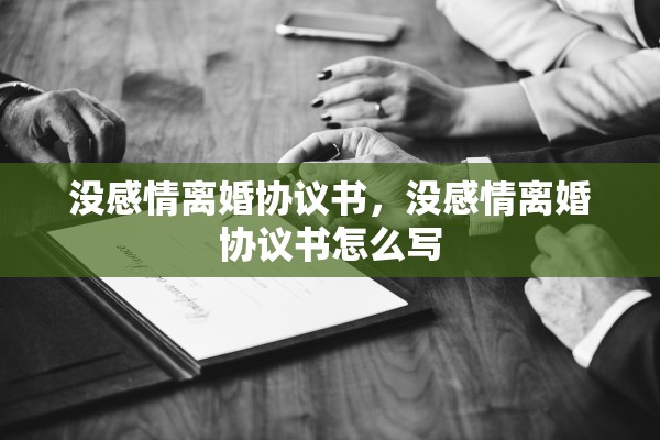 没感情离婚协议书,没感情离婚协议书怎么写 没感情离婚协议书,没感情离婚协议书怎么写