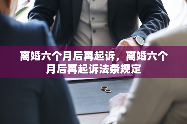 离婚六个月后再起诉,离婚六个月后再起诉法条规定 离婚六个月后再起诉,离婚六个月后再起诉法条规定