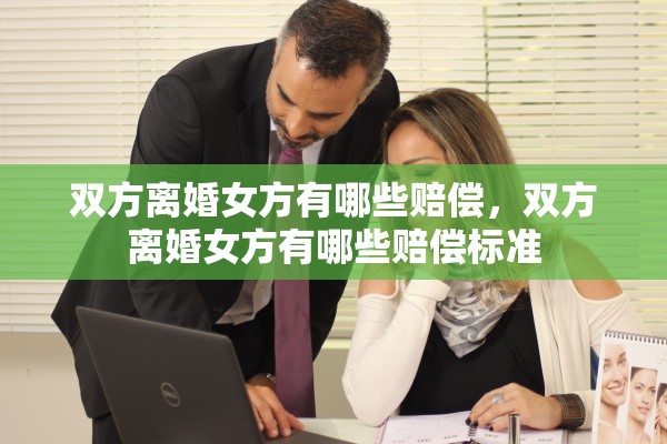 双方离婚女方有哪些赔偿,双方离婚女方有哪些赔偿标准 双方离婚女方有哪些赔偿,双方离婚女方有哪些赔偿标准