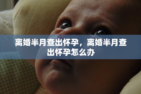 离婚半月查出怀孕，离婚半月查出怀孕怎么办