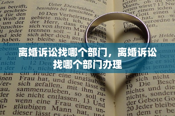 离婚诉讼找哪个部门，离婚诉讼找哪个部门办理