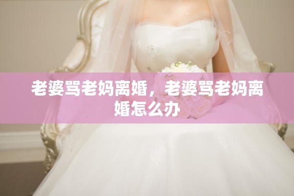 老婆骂老妈离婚,老婆骂老妈离婚怎么办 老婆骂老妈离婚,老婆骂老妈离婚怎么办