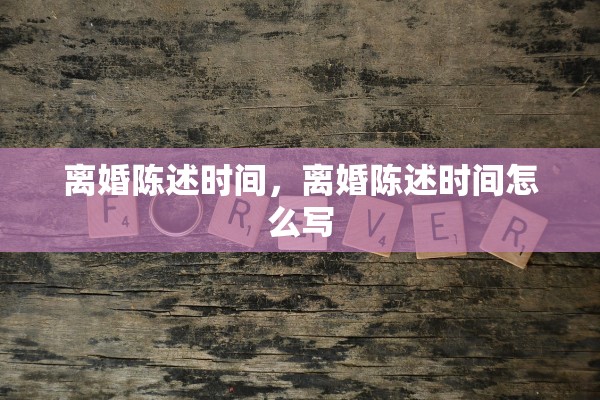 离婚陈述时间,离婚陈述时间怎么写 离婚陈述时间,离婚陈述时间怎么写
