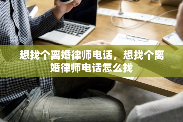 想找个离婚律师电话,想找个离婚律师电话怎么找 想找个离婚律师电话,想找个离婚律师电话怎么找