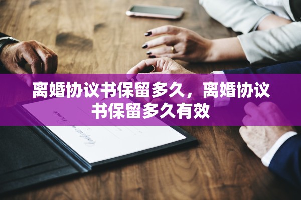 离婚协议书保留多久,离婚协议书保留多久有效 离婚协议书保留多久,离婚协议书保留多久有效