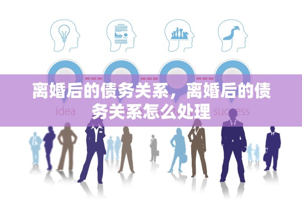 离婚后的债务关系,离婚后的债务关系怎么处理 离婚后的债务关系,离婚后的债务关系怎么处理