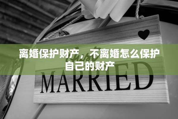 离婚保护财产,不离婚怎么保护自己的财产 离婚保护财产,不离婚怎么保护自己的财产