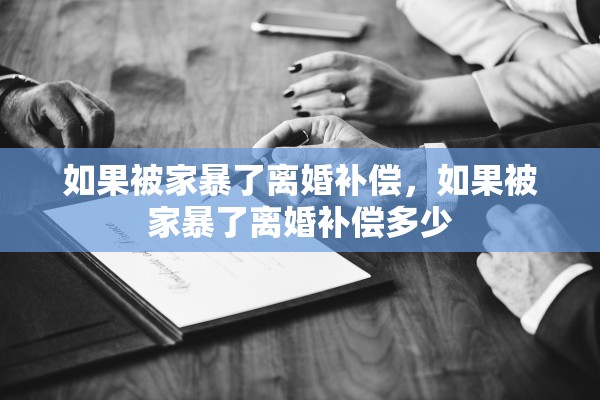如果被家暴了离婚补偿,如果被家暴了离婚补偿多少 如果被家暴了离婚补偿,如果被家暴了离婚补偿多少