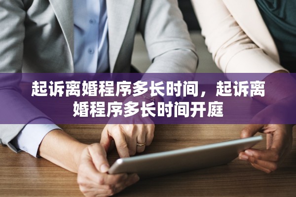 起诉离婚程序多长时间,起诉离婚程序多长时间开庭 起诉离婚程序多长时间,起诉离婚程序多长时间开庭