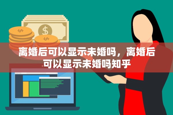 离婚后可以显示未婚吗，离婚后可以显示未婚吗知乎