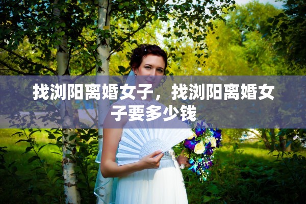 找浏阳离婚女子,找浏阳离婚女子要多少钱 找浏阳离婚女子,找浏阳离婚女子要多少钱