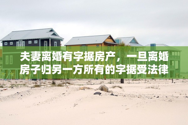 夫妻离婚有字据房产，一旦离婚房子归另一方所有的字据受法律保护吗