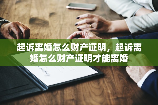 起诉离婚怎么财产证明,起诉离婚怎么财产证明才能离婚 起诉离婚怎么财产证明,起诉离婚怎么财产证明才能离婚