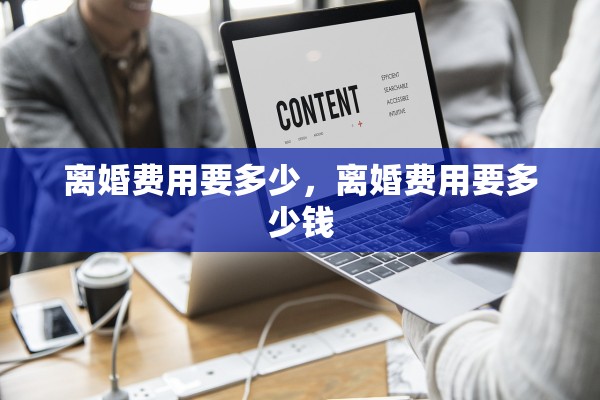 离婚费用要多少,离婚费用要多少钱 离婚费用要多少,离婚费用要多少钱