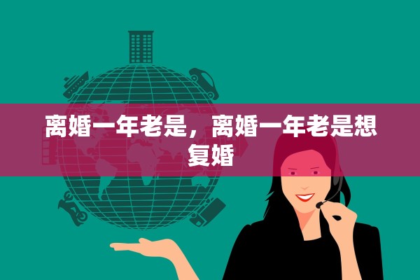 离婚一年老是,离婚一年老是想复婚 离婚一年老是,离婚一年老是想复婚