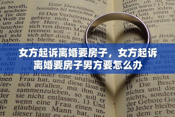 女方起诉离婚要房子,女方起诉离婚要房子男方要怎么办 女方起诉离婚要房子,女方起诉离婚要房子男方要怎么办