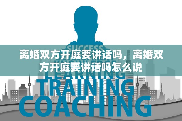 离婚双方开庭要讲话吗,离婚双方开庭要讲话吗怎么说 离婚双方开庭要讲话吗,离婚双方开庭要讲话吗怎么说