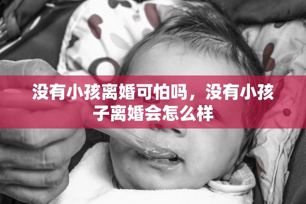 没有小孩离婚可怕吗，没有小孩子离婚会怎么样