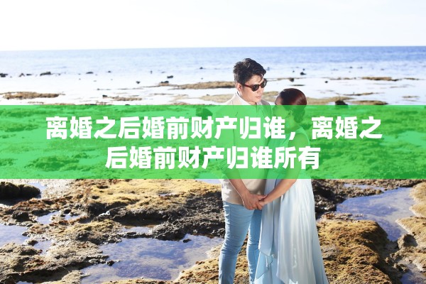 离婚之后婚前财产归谁，离婚之后婚前财产归谁所有