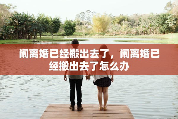 闹离婚已经搬出去了，闹离婚已经搬出去了怎么办
