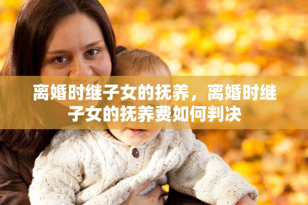离婚时继子女的抚养，离婚时继子女的抚养费如何判决