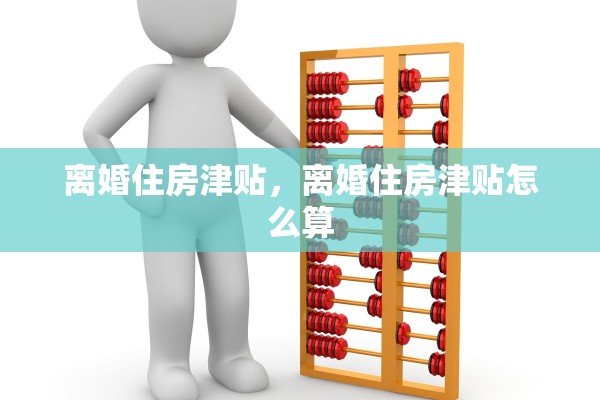 离婚住房津贴，离婚住房津贴怎么算