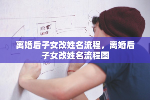 离婚后子女改姓名流程，离婚后子女改姓名流程图