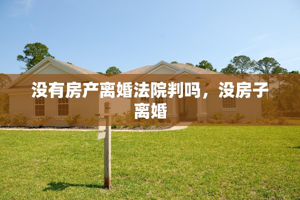 没有房产离婚法院判吗，没房子离婚