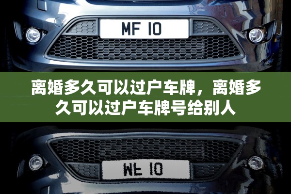 离婚多久可以过户车牌，离婚多久可以过户车牌号给别人