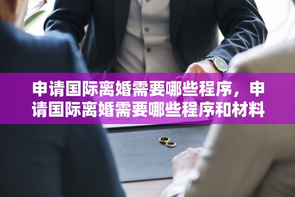 申请国际离婚需要哪些程序，申请国际离婚需要哪些程序和材料