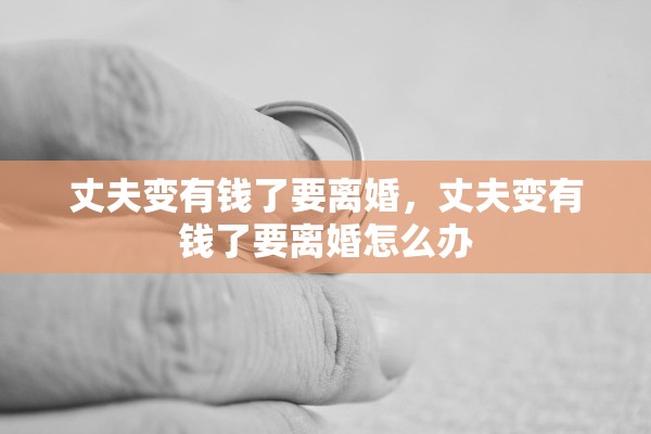 丈夫变有钱了要离婚，丈夫变有钱了要离婚怎么办