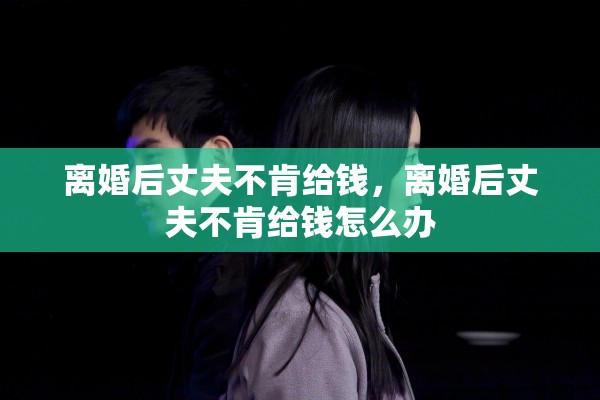 离婚后丈夫不肯给钱，离婚后丈夫不肯给钱怎么办