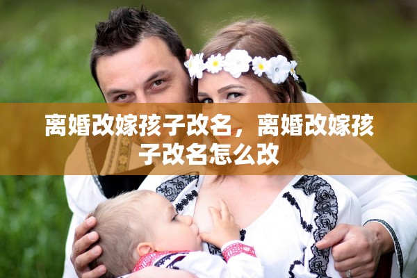 离婚改嫁孩子改名，离婚改嫁孩子改名怎么改