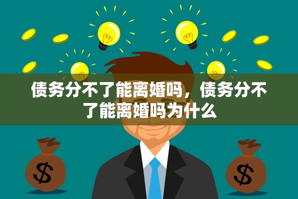 债务分不了能离婚吗，债务分不了能离婚吗为什么